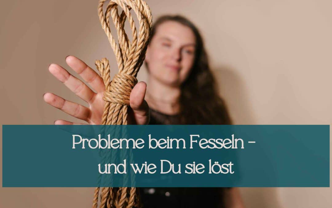 3 große Probleme beim Fesseln – und wie Du sie löst!