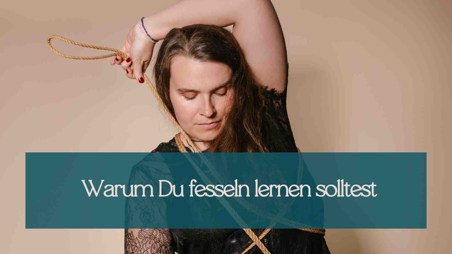 Gründe warum fesseln / Shibari lernen