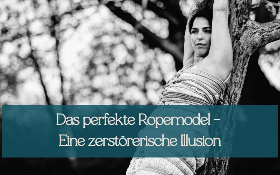 Das perfekte Ropemodel – Eine zerstörerische Illusion im Shibari