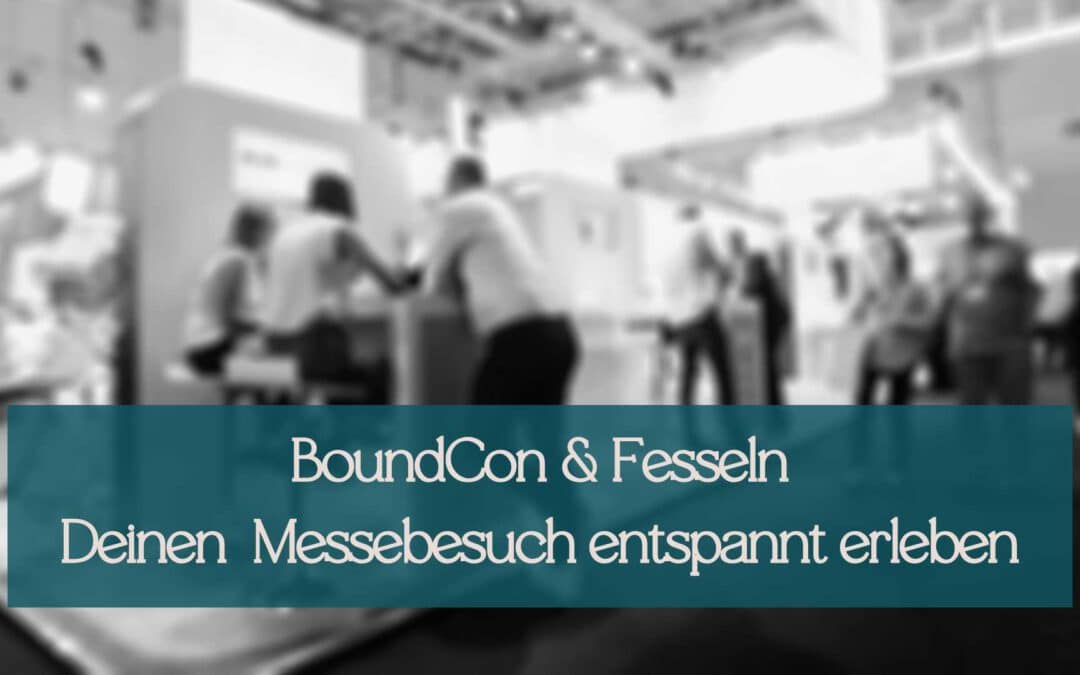 BoundCon & Fesseln: Wie Du Deinen Messebesuch entspannt erlebst