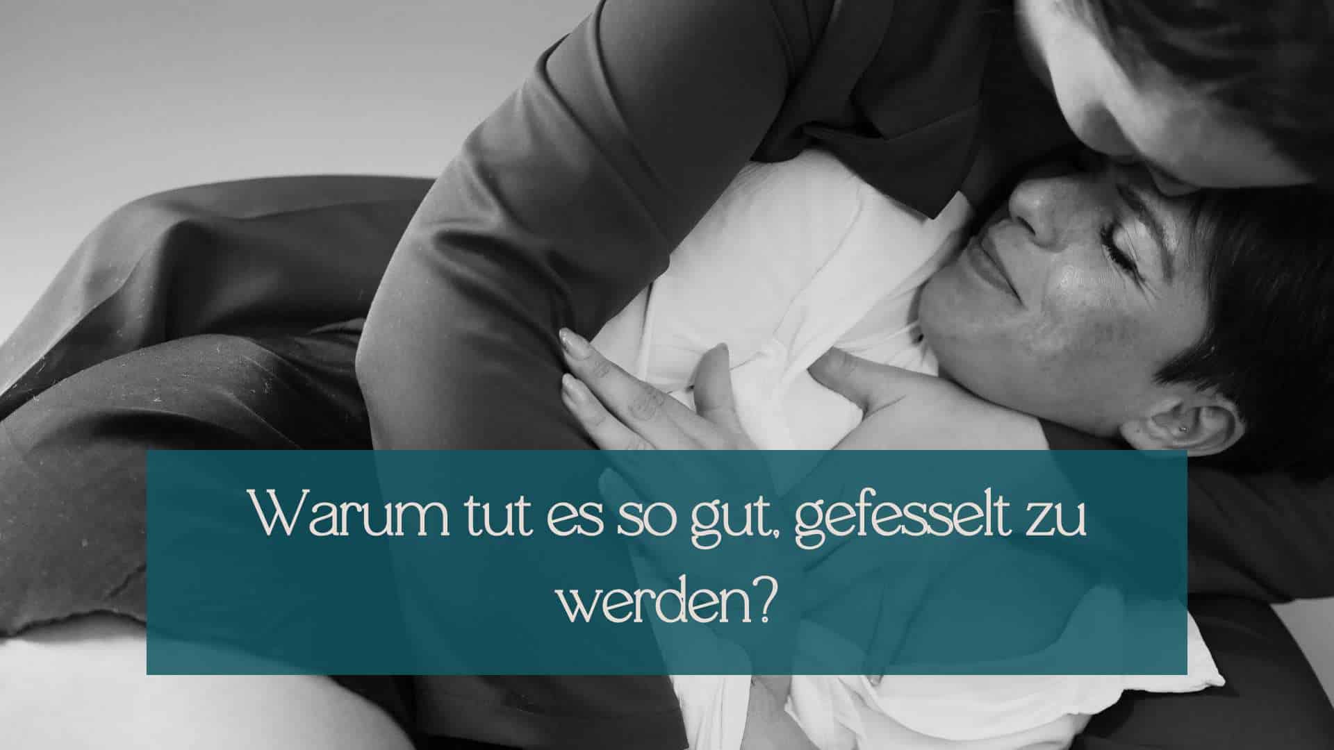 Warum tut es gut, gefesselt zu werden