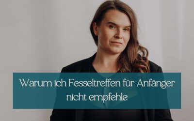 Warum ich Fesseltreffs für Anfänger nicht empfehle und was ich stattdessen rate