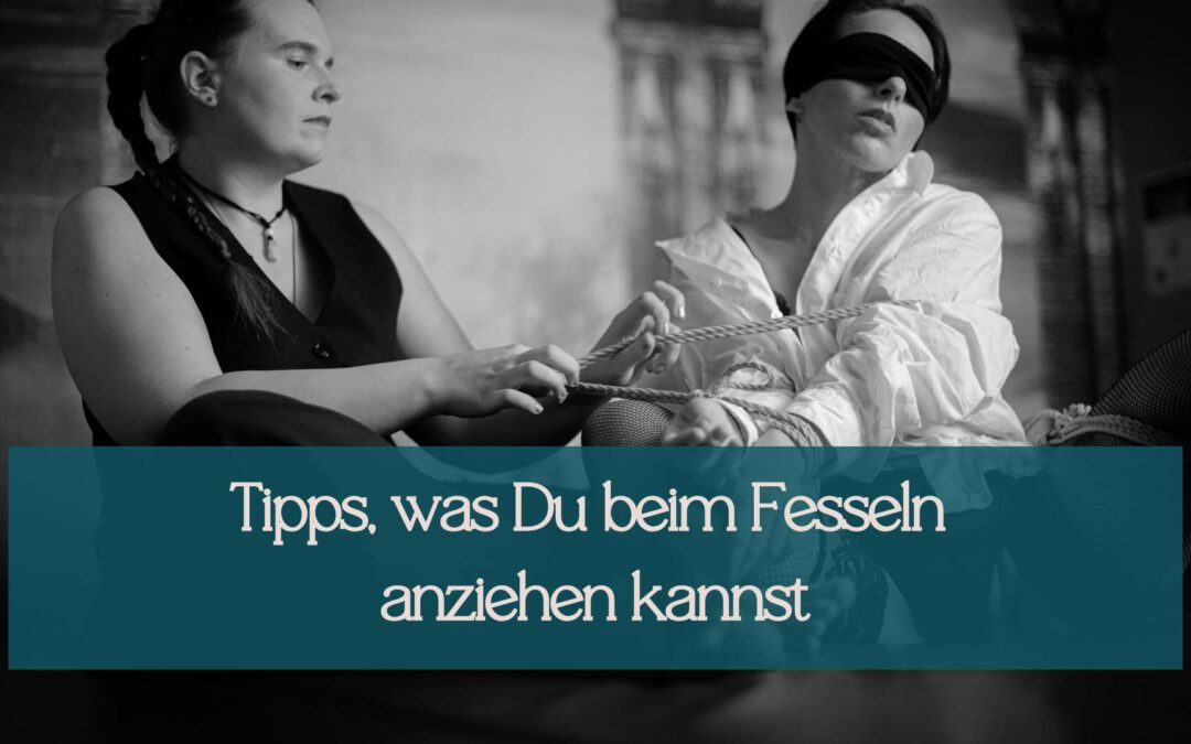 5 Tipps, was Du beim Fesseln anziehen kannst